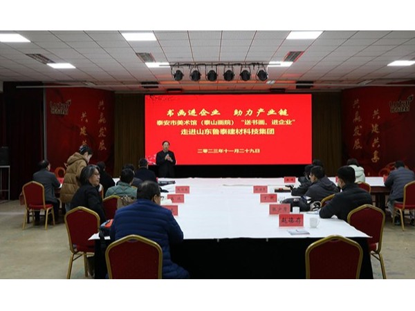 “書畫進(jìn)企業(yè)、助力產(chǎn)業(yè)鏈”泰安市美術(shù)館（泰山畫院）“送書畫、進(jìn)企業(yè)”活動(dòng)走進(jìn)山東魯泰建材科技集團(tuán)